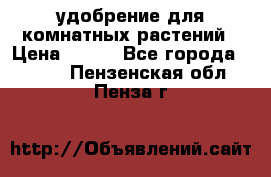 удобрение для комнатных растений › Цена ­ 150 - Все города  »    . Пензенская обл.,Пенза г.